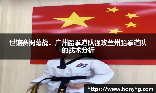 世锦赛揭幕战：广州跆拳道队强攻兰州跆拳道队的战术分析