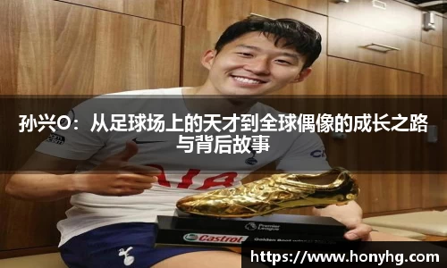 孙兴O：从足球场上的天才到全球偶像的成长之路与背后故事