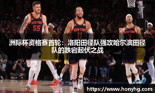 洲际杯资格赛首轮：洛阳田径队强攻哈尔滨田径队的跌宕起伏之战