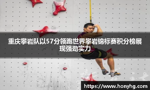 重庆攀岩队以57分领跑世界攀岩锦标赛积分榜展现强劲实力