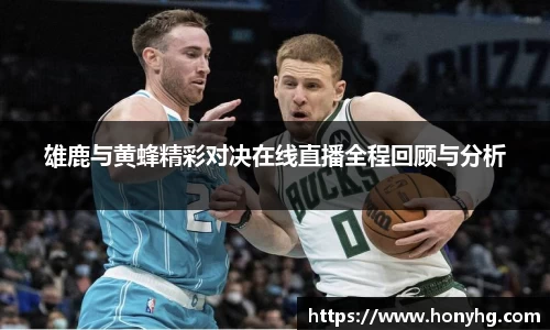 雄鹿与黄蜂精彩对决在线直播全程回顾与分析